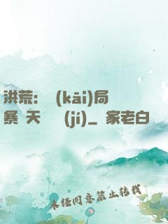 洪荒：開(kāi)局暴擊天賦滿級(jí)
