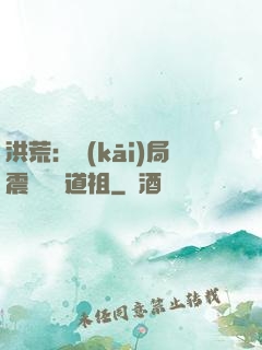 洪荒：開(kāi)局震驚鴻鈞道祖