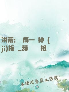 洪荒：開局一塊神級(jí)板磚