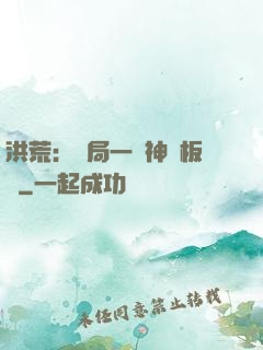 洪荒：開局一塊神級板磚