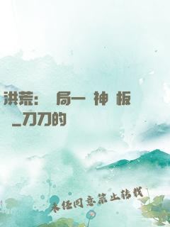 洪荒：開局一塊神級板磚