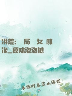 洪荒：開局劍斬女媧雕像