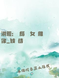 洪荒：開局劍斬女媧雕像