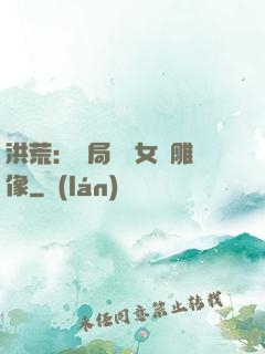 洪荒：開局劍斬女媧雕像