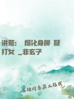 洪荒：開局化身柳樹鞭打女媧