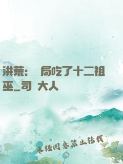 洪荒：開局吃了十二祖巫