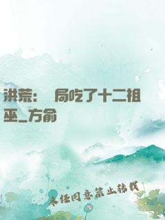 洪荒：開局吃了十二祖巫