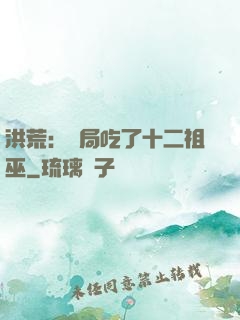 洪荒：開局吃了十二祖巫