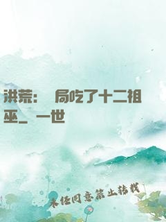 洪荒：開局吃了十二祖巫
