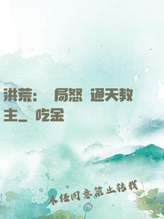 洪荒：開局怒懟通天教主