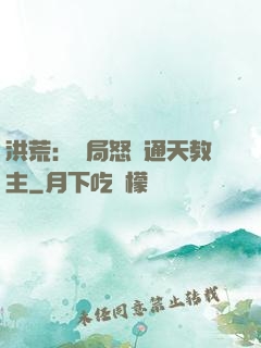 洪荒：開局怒懟通天教主