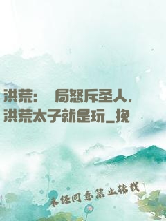 洪荒：開局怒斥圣人，洪荒太子就是玩