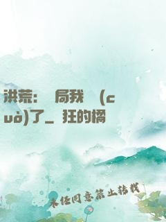 洪荒：開局我選錯(cuò)了