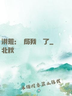 洪荒：開局我選錯了