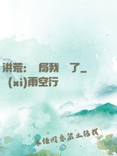 洪荒：開局我選錯了