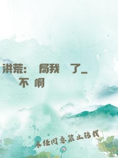 洪荒：開局我選錯了
