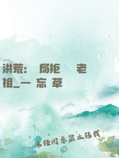 洪荒：開局拒絕鴻鈞老祖