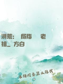 洪荒：開局指點鴻鈞老祖