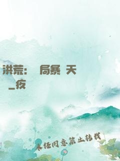 洪荒：開局暴擊天賦滿級