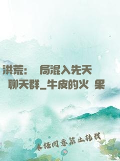 洪荒：開局混入先天靈寶聊天群