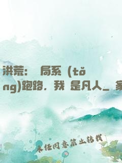 洪荒：開局系統(tǒng)跑路，我還是凡人