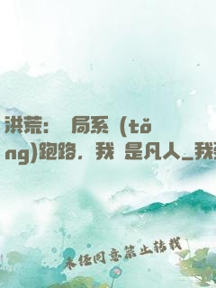 洪荒：開局系統(tǒng)跑路，我還是凡人