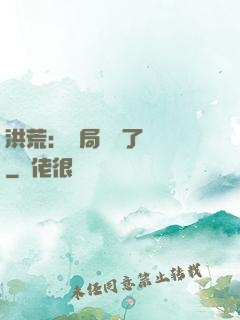 洪荒：開局舉報了鴻鈞