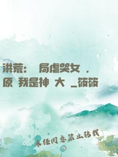 洪荒：開局虐哭女媧，原來我是神話大羅