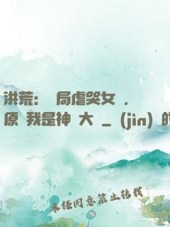 洪荒：開局虐哭女媧，原來我是神話大羅