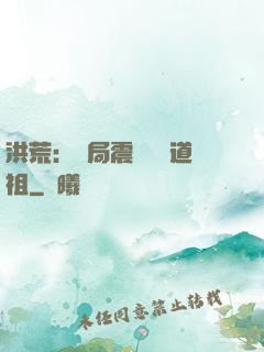 洪荒：開局震驚鴻鈞道祖