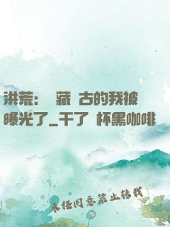 洪荒：隱藏萬古的我被曝光了