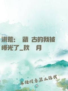 洪荒：隱藏萬古的我被曝光了