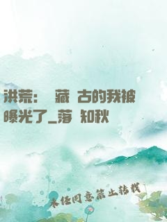 洪荒：隱藏萬古的我被曝光了