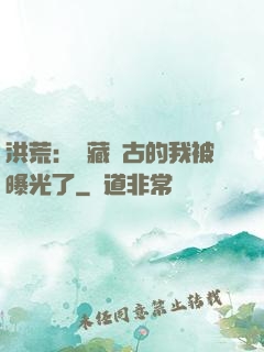洪荒：隱藏萬古的我被曝光了