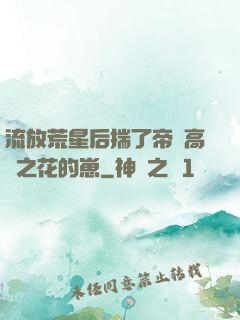 流放荒星后揣了帝國高嶺之花的崽
