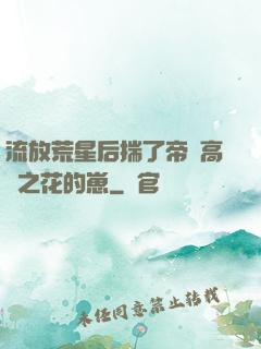 流放荒星后揣了帝國高嶺之花的崽