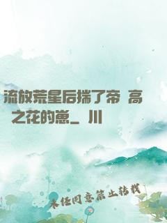 流放荒星后揣了帝國高嶺之花的崽