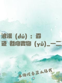 浪漫獨(dú)寵：霸道總裁吻妻物語(yǔ)