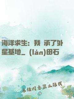 海洋求生：我繼承了外星基地