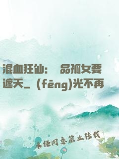 混血狂仙：極品孤女要遮天
