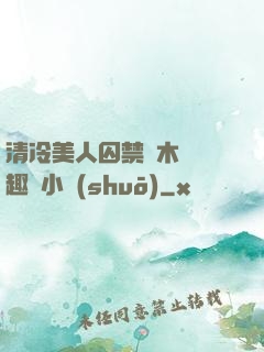 清冷美人囚禁騎木馬筆趣閣小說(shuō)