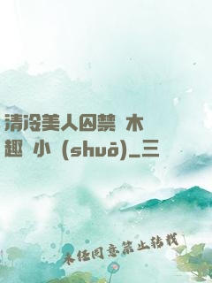 清冷美人囚禁騎木馬筆趣閣小說(shuō)