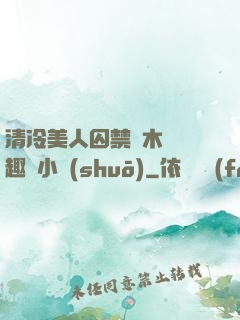 清冷美人囚禁騎木馬筆趣閣小說(shuō)
