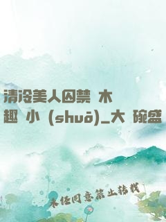 清冷美人囚禁騎木馬筆趣閣小說(shuō)