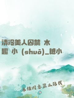 清冷美人囚禁騎木馬筆趣閣小說(shuō)