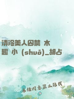 清冷美人囚禁騎木馬筆趣閣小說(shuō)