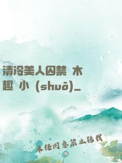 清冷美人囚禁騎木馬筆趣閣小說(shuō)