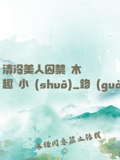 清冷美人囚禁騎木馬筆趣閣小說(shuō)