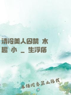 清冷美人囚禁騎木馬筆趣閣小說