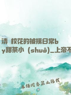清純?；ǖ谋磺苋粘y甜茶小說(shuō)